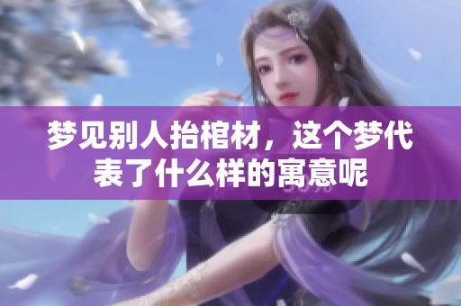 梦见别人抬棺材，这个梦代表了什么样的寓意呢