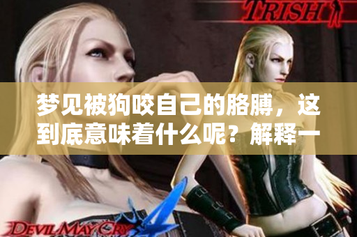 梦见被狗咬自己的胳膊，这到底意味着什么呢？解释一下这种梦境的含义。