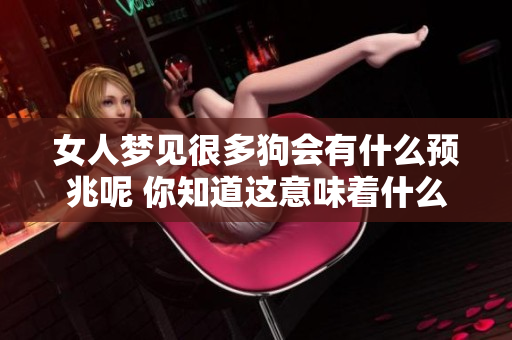 女人梦见很多狗会有什么预兆呢 你知道这意味着什么吗