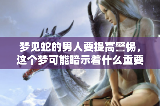 梦见蛇的男人要提高警惕，这个梦可能暗示着什么重要的信息