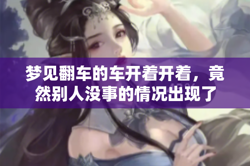 梦见翻车的车开着开着，竟然别人没事的情况出现了