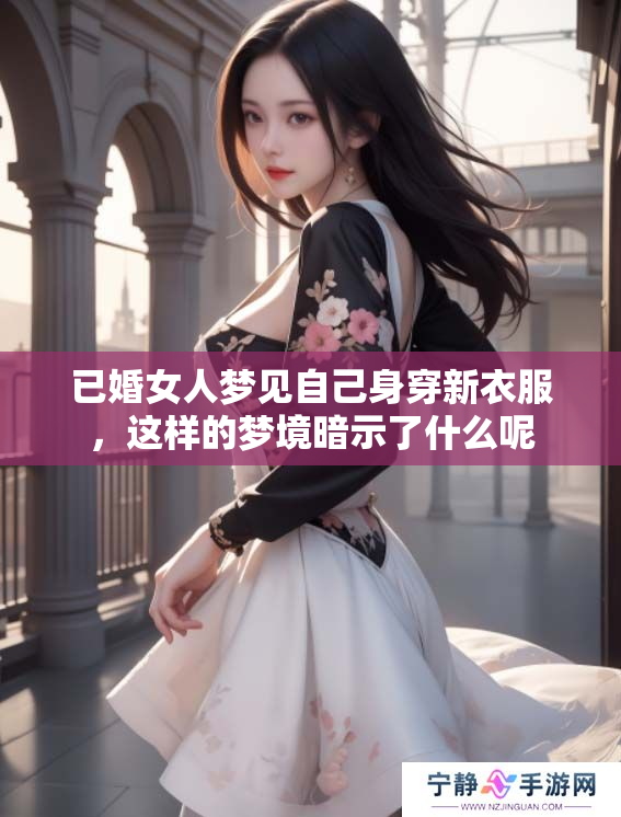 已婚女人梦见自己身穿新衣服，这样的梦境暗示了什么呢