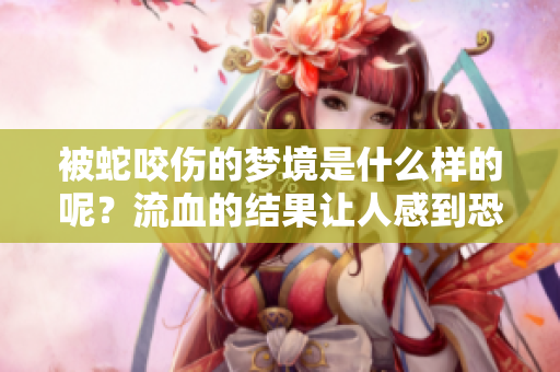 被蛇咬伤的梦境是什么样的呢？流血的结果让人感到恐惧吗