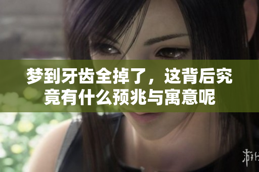 梦到牙齿全掉了，这背后究竟有什么预兆与寓意呢