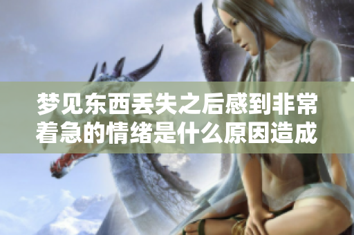 梦见东西丢失之后感到非常着急的情绪是什么原因造成的呢