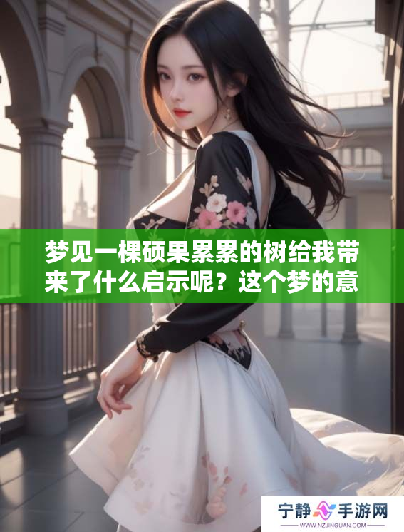 梦见一棵硕果累累的树给我带来了什么启示呢？这个梦的意义到底是什么呢？