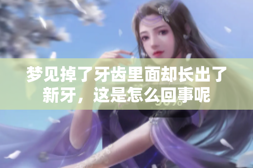 梦见掉了牙齿里面却长出了新牙，这是怎么回事呢