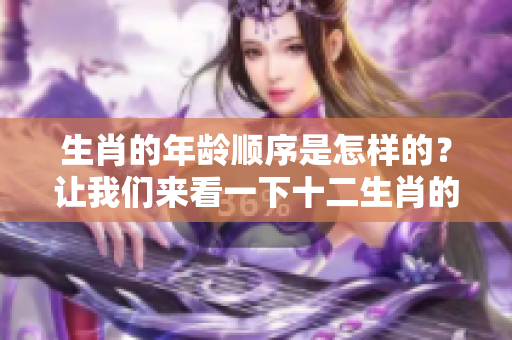 生肖的年龄顺序是怎样的？让我们来看一下十二生肖的排列情况。