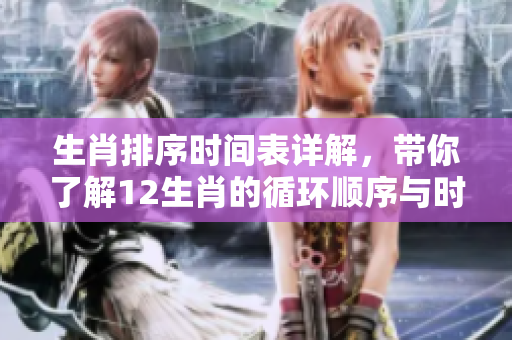 生肖排序时间表详解，带你了解12生肖的循环顺序与时间安排