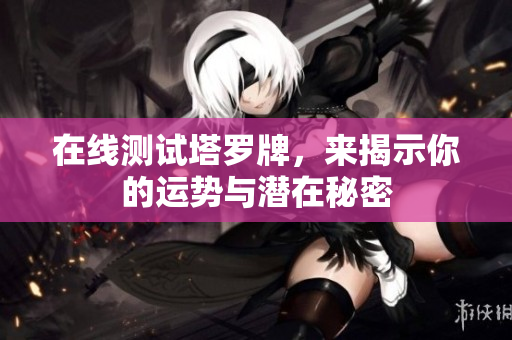 在线测试塔罗牌，来揭示你的运势与潜在秘密