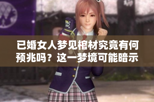 已婚女人梦见棺材究竟有何预兆吗？这一梦境可能暗示了哪些深层含义呢？