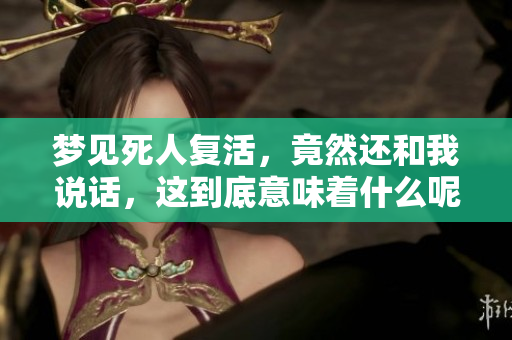 梦见死人复活，竟然还和我说话，这到底意味着什么呢