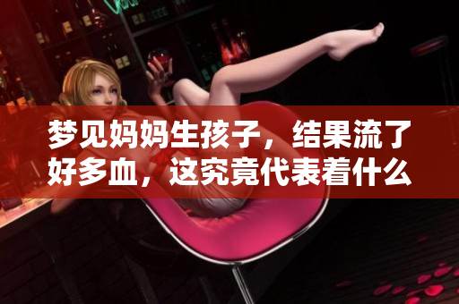 梦见妈妈生孩子，结果流了好多血，这究竟代表着什么呢