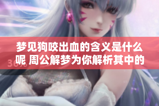 梦见狗咬出血的含义是什么呢 周公解梦为你解析其中的奥秘