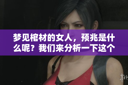 梦见棺材的女人，预兆是什么呢？我们来分析一下这个梦的含义。