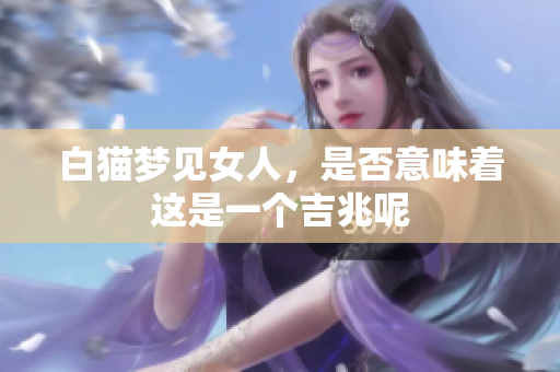 白猫梦见女人，是否意味着这是一个吉兆呢