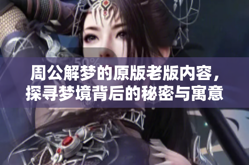 周公解梦的原版老版内容，探寻梦境背后的秘密与寓意