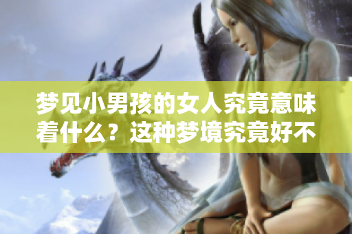 梦见小男孩的女人究竟意味着什么？这种梦境究竟好不好呢