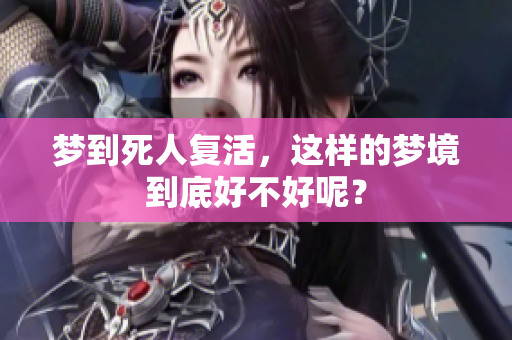 梦到死人复活，这样的梦境到底好不好呢？