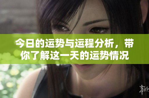 今日的运势与运程分析，带你了解这一天的运势情况