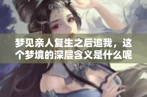 梦见亲人复生之后追我，这个梦境的深层含义是什么呢