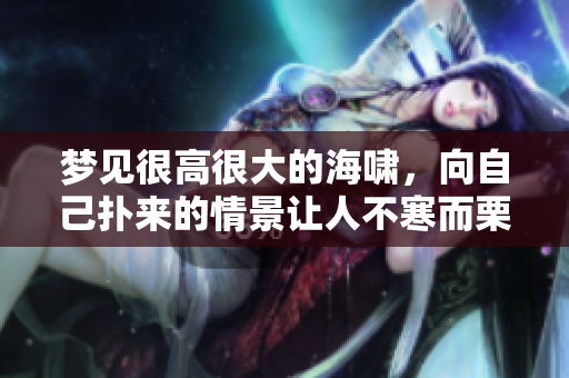 梦见很高很大的海啸，向自己扑来的情景让人不寒而栗