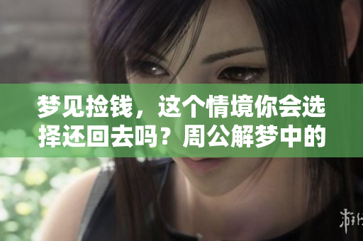 梦见捡钱，这个情境你会选择还回去吗？周公解梦中的含义是什么