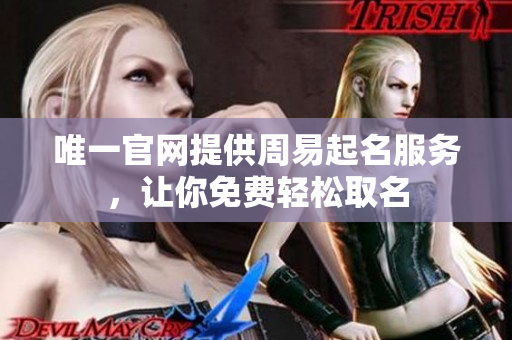 唯一官网提供周易起名服务，让你免费轻松取名