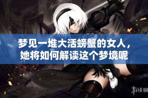 梦见一堆大活螃蟹的女人，她将如何解读这个梦境呢
