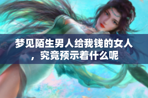 梦见陌生男人给我钱的女人，究竟预示着什么呢