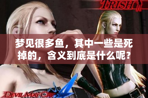 梦见很多鱼，其中一些是死掉的，含义到底是什么呢？