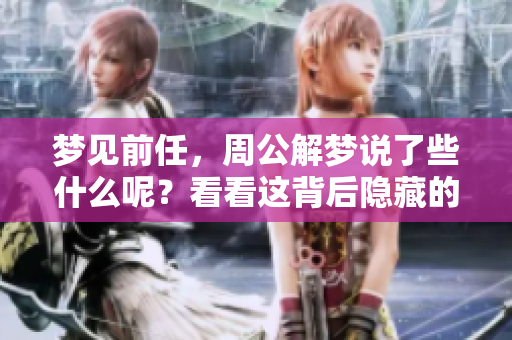 梦见前任，周公解梦说了些什么呢？看看这背后隐藏的含义。