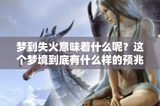 梦到失火意味着什么呢？这个梦境到底有什么样的预兆呢？
