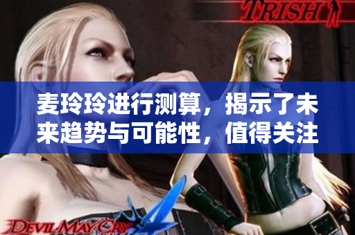 麦玲玲进行测算，揭示了未来趋势与可能性，值得关注与思考