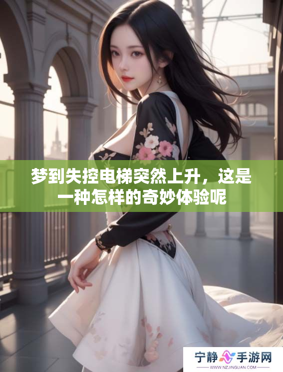 梦到失控电梯突然上升，这是一种怎样的奇妙体验呢