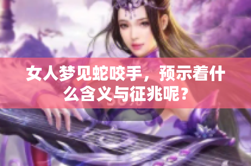 女人梦见蛇咬手，预示着什么含义与征兆呢？